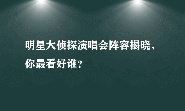 明星大侦探演唱会阵容揭晓，你最看好谁？