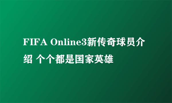 FIFA Online3新传奇球员介绍 个个都是国家英雄