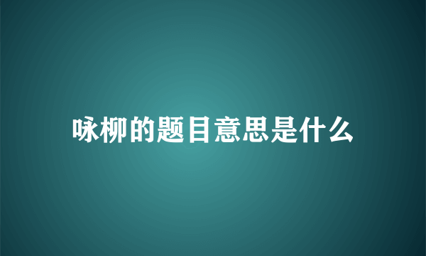 咏柳的题目意思是什么