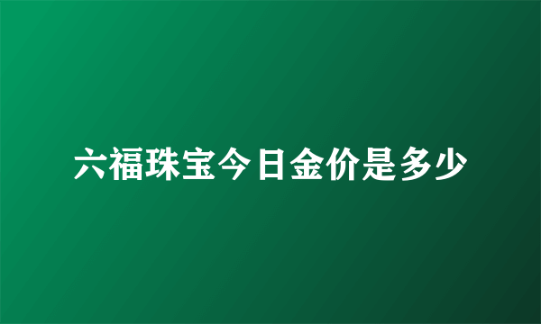 六福珠宝今日金价是多少