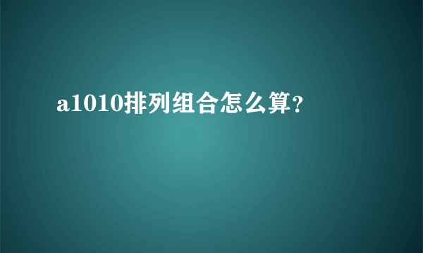 a1010排列组合怎么算？