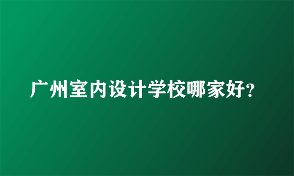 广州室内设计学校哪家好？