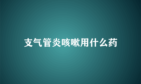 支气管炎咳嗽用什么药