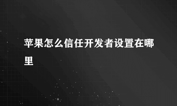 苹果怎么信任开发者设置在哪里