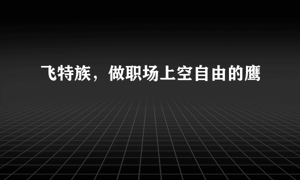 飞特族，做职场上空自由的鹰