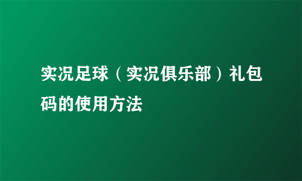 实况足球（实况俱乐部）礼包码的使用方法