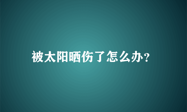 被太阳晒伤了怎么办？