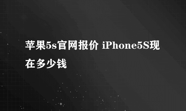 苹果5s官网报价 iPhone5S现在多少钱