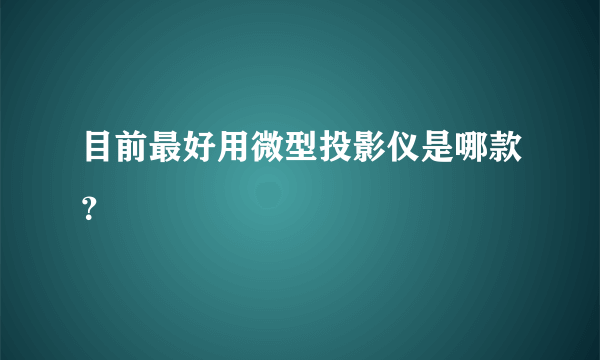 目前最好用微型投影仪是哪款？