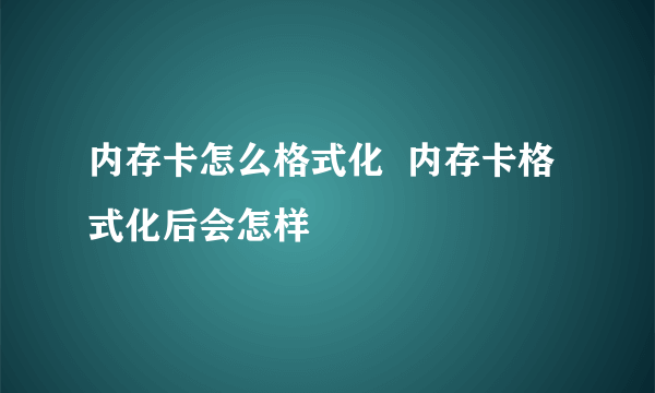 内存卡怎么格式化  内存卡格式化后会怎样