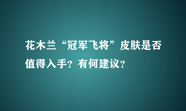 花木兰“冠军飞将”皮肤是否值得入手？有何建议？