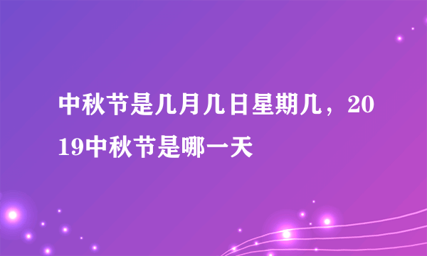 中秋节是几月几日星期几，2019中秋节是哪一天