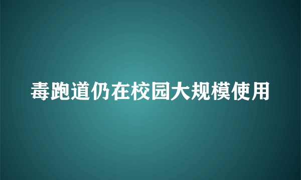 毒跑道仍在校园大规模使用