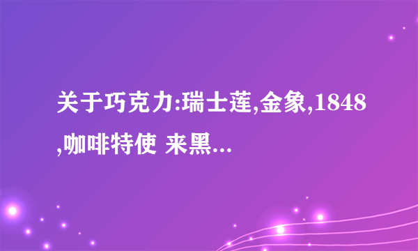 关于巧克力:瑞士莲,金象,1848,咖啡特使 来黑巧达人!