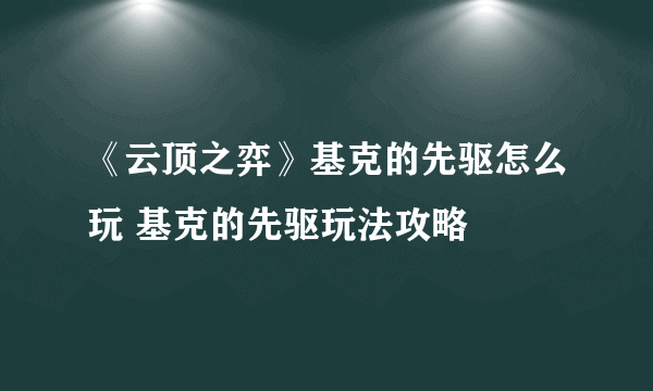 《云顶之弈》基克的先驱怎么玩 基克的先驱玩法攻略