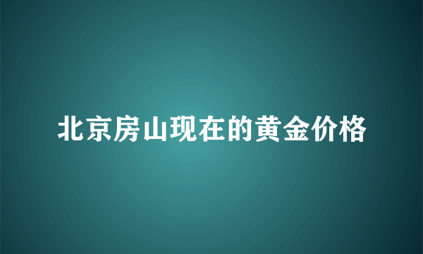 北京房山现在的黄金价格