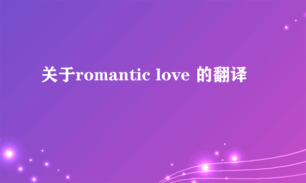 关于romantic love 的翻译