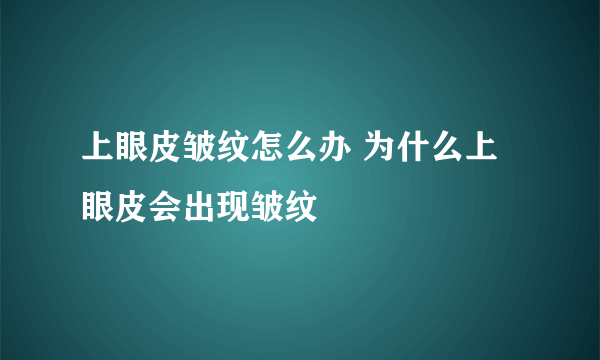 上眼皮皱纹怎么办 为什么上眼皮会出现皱纹