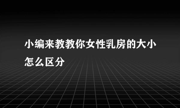 小编来教教你女性乳房的大小怎么区分