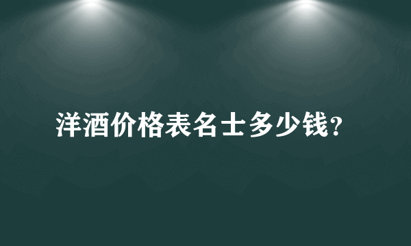 洋酒价格表名士多少钱？