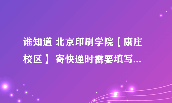 谁知道 北京印刷学院【康庄校区】 寄快递时需要填写的具体地址。。。。