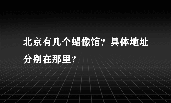 北京有几个蜡像馆？具体地址分别在那里?