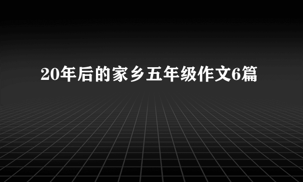 20年后的家乡五年级作文6篇