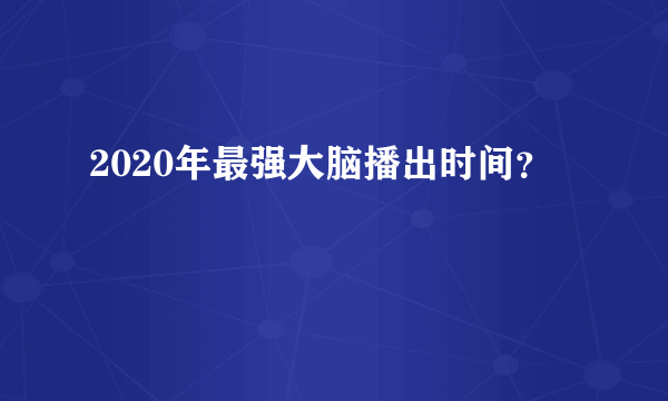 2020年最强大脑播出时间？