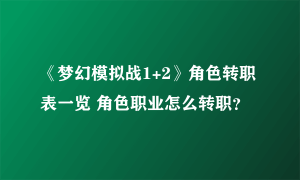 《梦幻模拟战1+2》角色转职表一览 角色职业怎么转职？