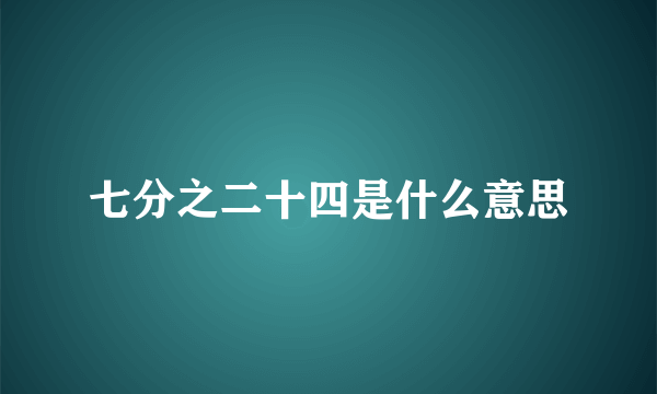 七分之二十四是什么意思