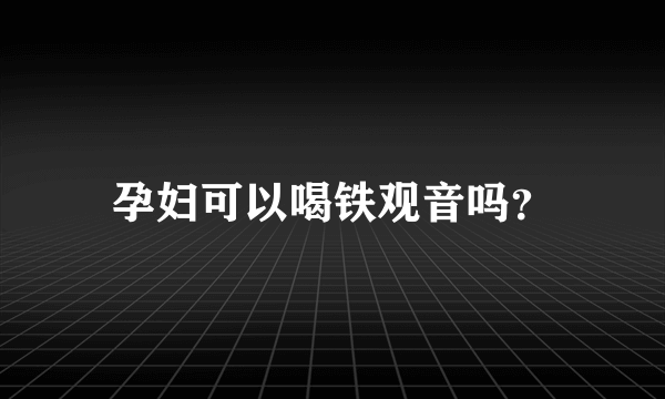 孕妇可以喝铁观音吗？