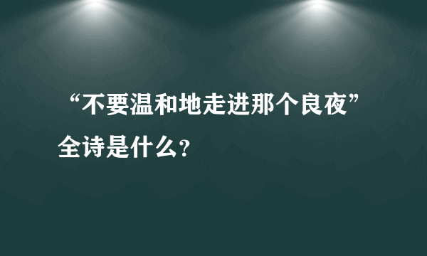 “不要温和地走进那个良夜”全诗是什么？