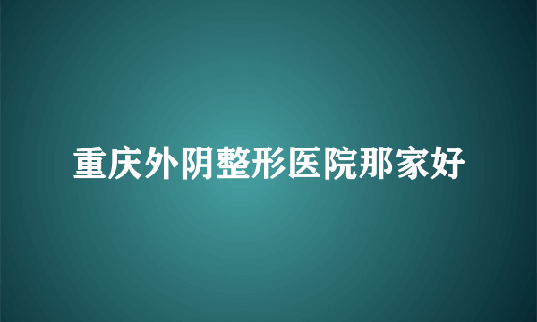 重庆外阴整形医院那家好