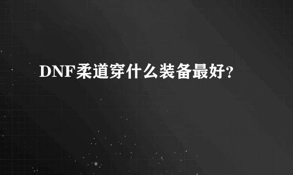 DNF柔道穿什么装备最好？