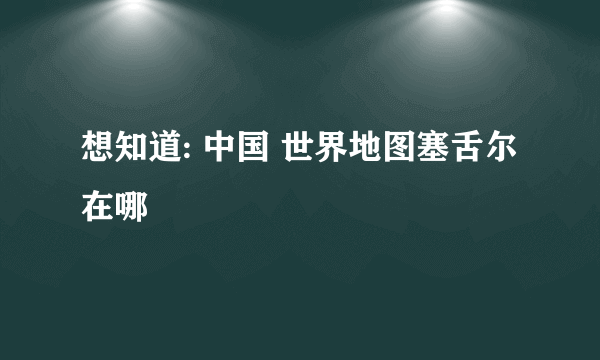 想知道: 中国 世界地图塞舌尔 在哪