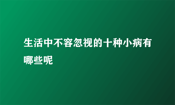 生活中不容忽视的十种小病有哪些呢