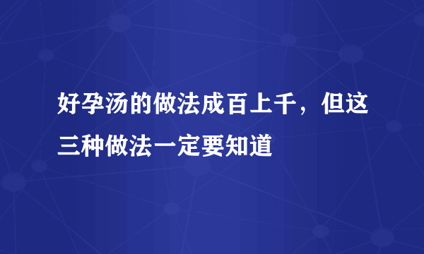 好孕汤的做法成百上千，但这三种做法一定要知道