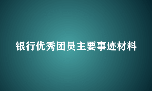 银行优秀团员主要事迹材料