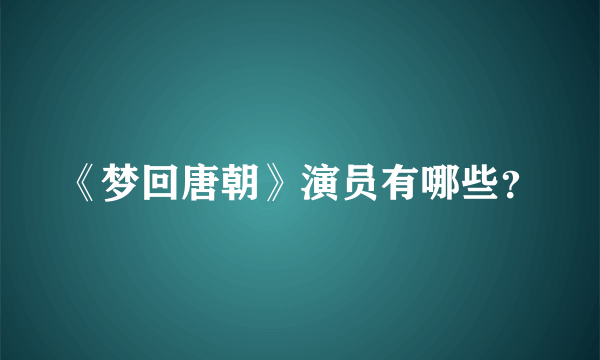 《梦回唐朝》演员有哪些？