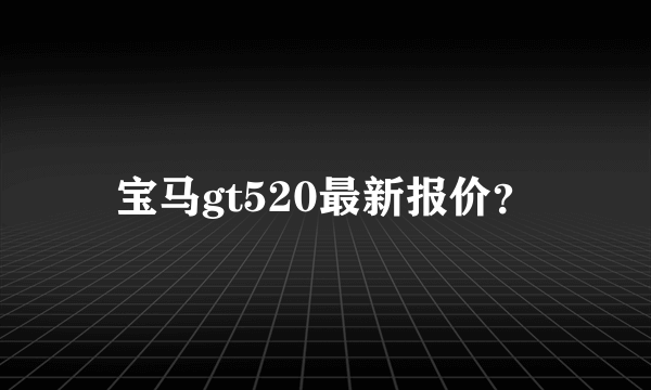 宝马gt520最新报价？