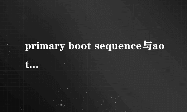 primary boot sequence与aotomatic boot sequence区别