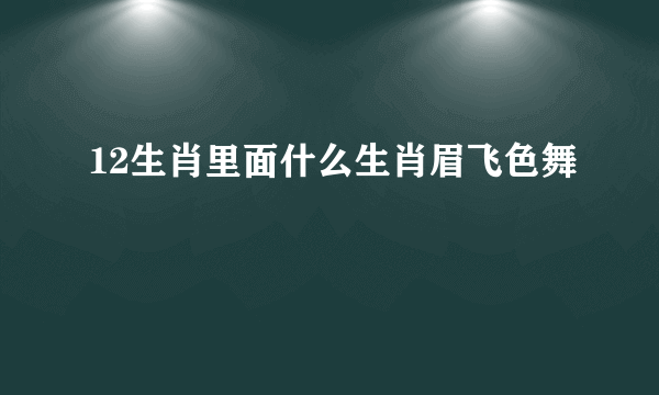 12生肖里面什么生肖眉飞色舞