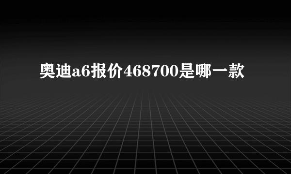 奥迪a6报价468700是哪一款