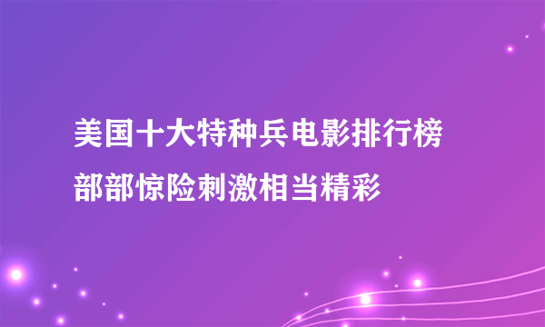 美国十大特种兵电影排行榜 部部惊险刺激相当精彩