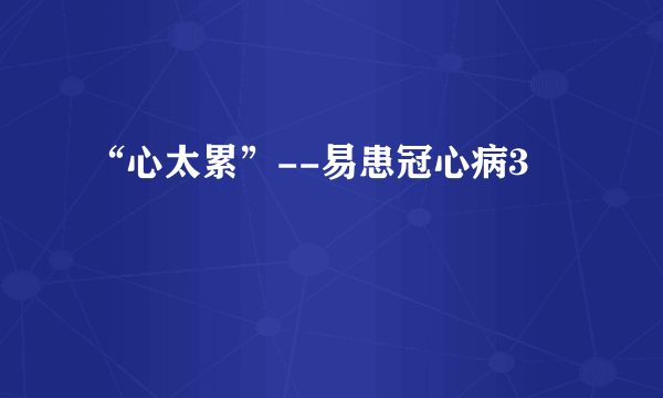 “心太累”--易患冠心病3