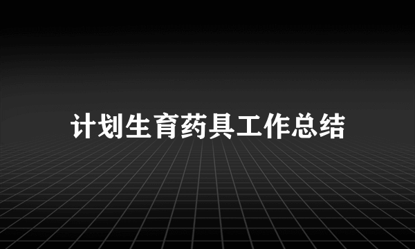 计划生育药具工作总结