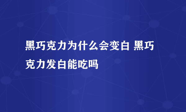 黑巧克力为什么会变白 黑巧克力发白能吃吗