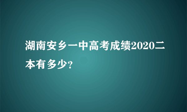 湖南安乡一中高考成绩2020二本有多少？