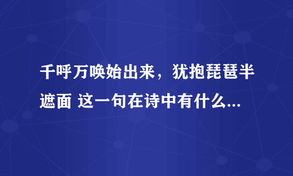 千呼万唤始出来，犹抱琵琶半遮面 这一句在诗中有什么表达效果