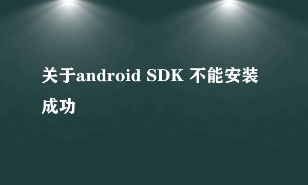 关于android SDK 不能安装成功